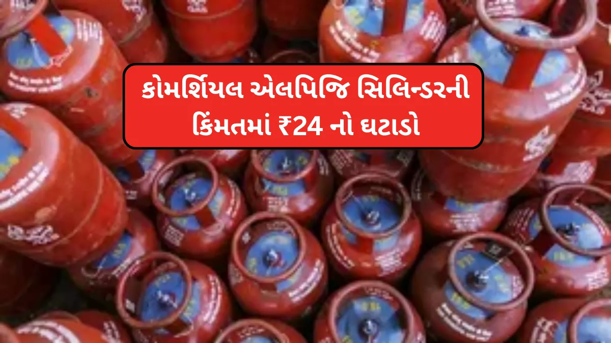 LPG Price Drop june 2025: કોમર્શિયલ એલપિજિ સિલિન્ડરની કિંમતમાં ₹24 નો ઘટાડો